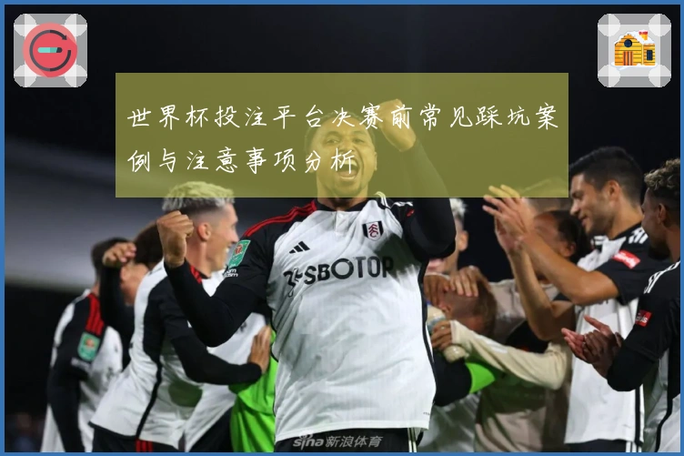世界杯投注平台决赛前常见踩坑案例与注意事项分析