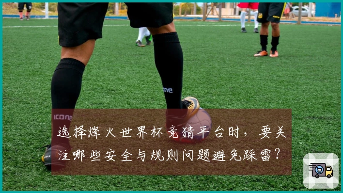 选择烽火世界杯竞猜平台时,要关注哪些安全与规则问题避免踩雷?