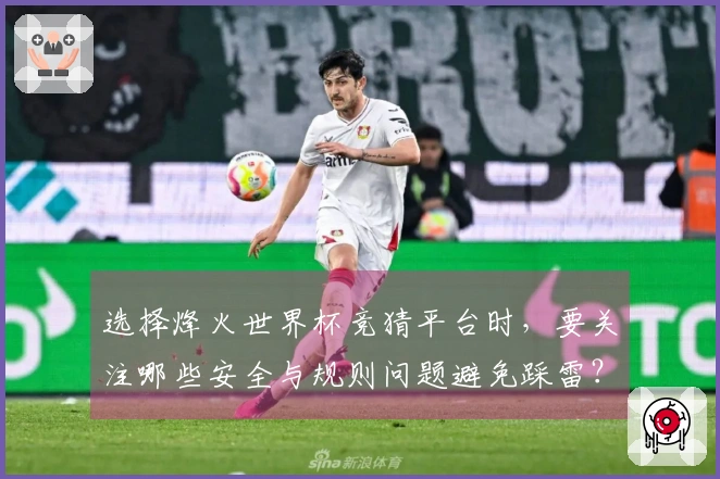 选择烽火世界杯竞猜平台时，要关注哪些安全与规则问题避免踩雷？